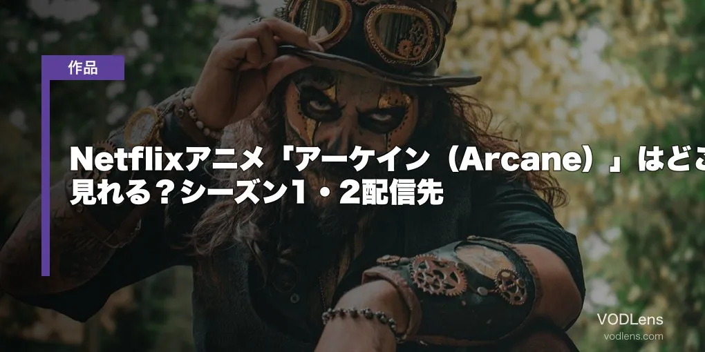 Netflixアニメ「アーケイン（Arcane）」はどこで見れる？シーズン1・2配信先【2026年6月最新】