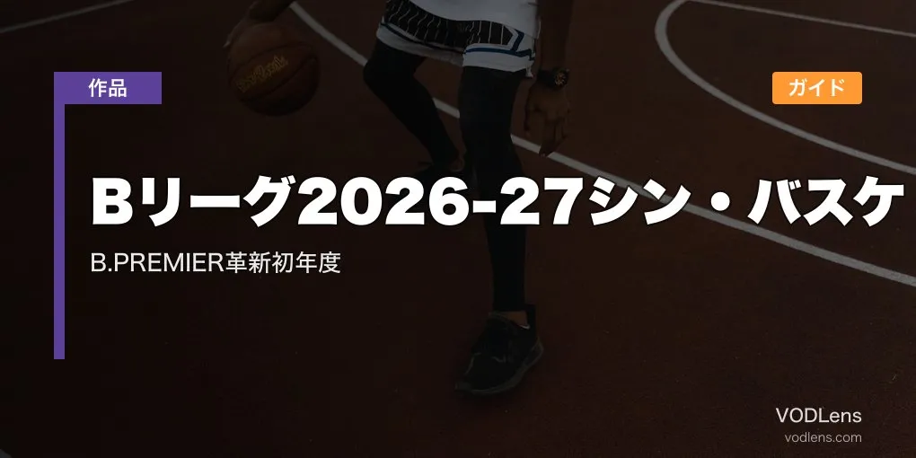 Bリーグ2026-27シン・バスケ配信ガイド｜B.PREMIER革新初年度