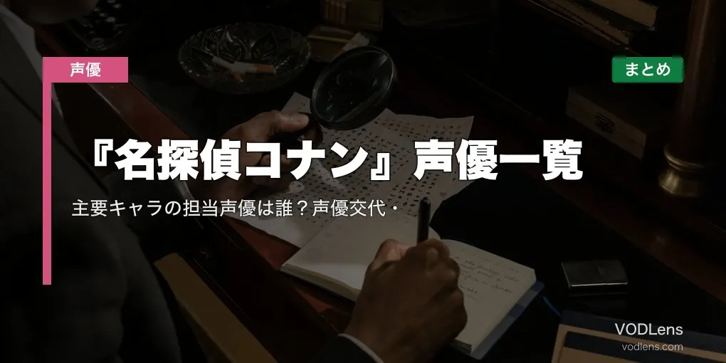 『名探偵コナン』声優一覧｜主要キャラの担当声優は誰？声優交代・配信先まとめ【2026年6月最新】