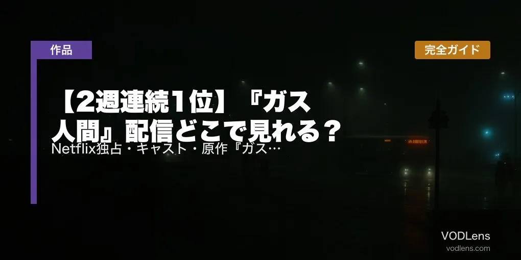【2週連続1位】『ガス人間』配信どこで見れる？Netflix独占・キャスト・原作『ガス人間第一号』まで完全ガイド【2026年7月最新】