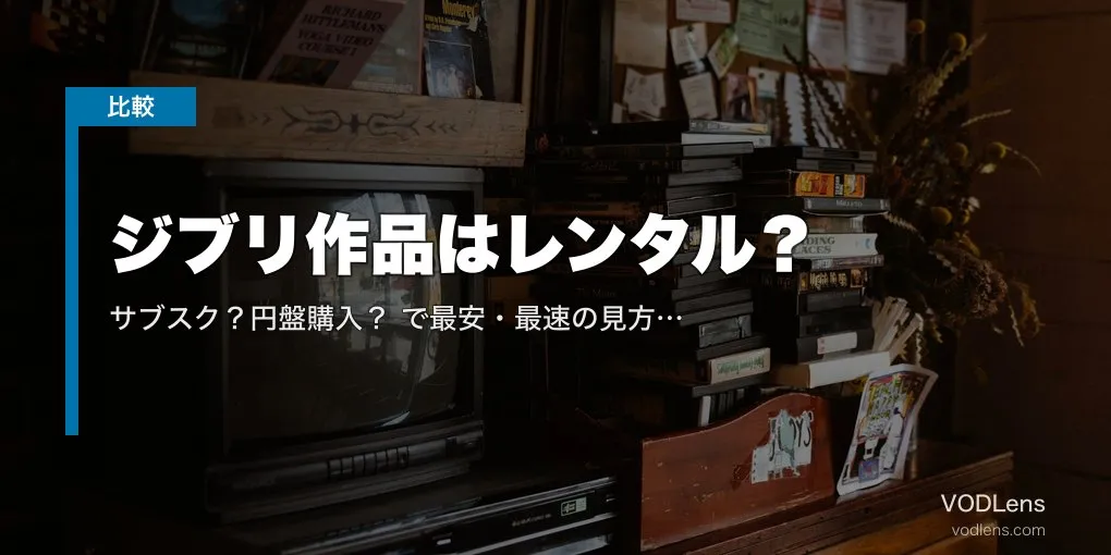 ジブリ作品はレンタル？サブスク？円盤購入？徹底比較で最安・最速の見方を解説【2026年4月最新】