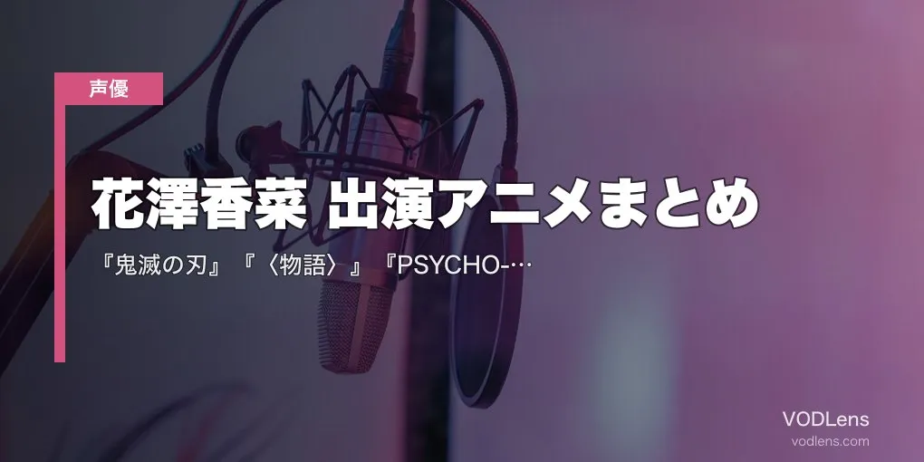 花澤香菜 出演アニメまとめ｜『鬼滅の刃』『〈物語〉』『PSYCHO-PASS』『五等分の花嫁』代表作の配信先【2026年6月最新】