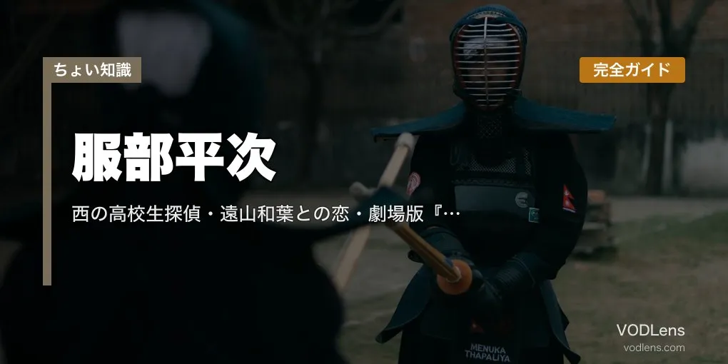 服部平次 完全ガイド｜西の高校生探偵・遠山和葉との恋・劇場版『迷宮の十字路』『から紅の恋歌』『100万ドルの五稜星』見どころ【2026年4月最新】