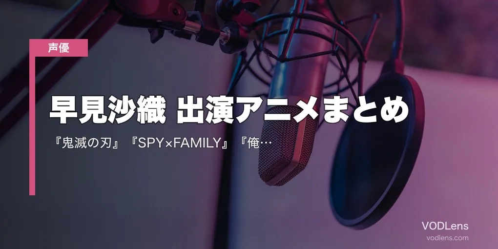 早見沙織 出演アニメまとめ｜『鬼滅の刃』『SPY×FAMILY』『俺ガイル』『魔法科高校』代表作の配信先【2026年6月最新】