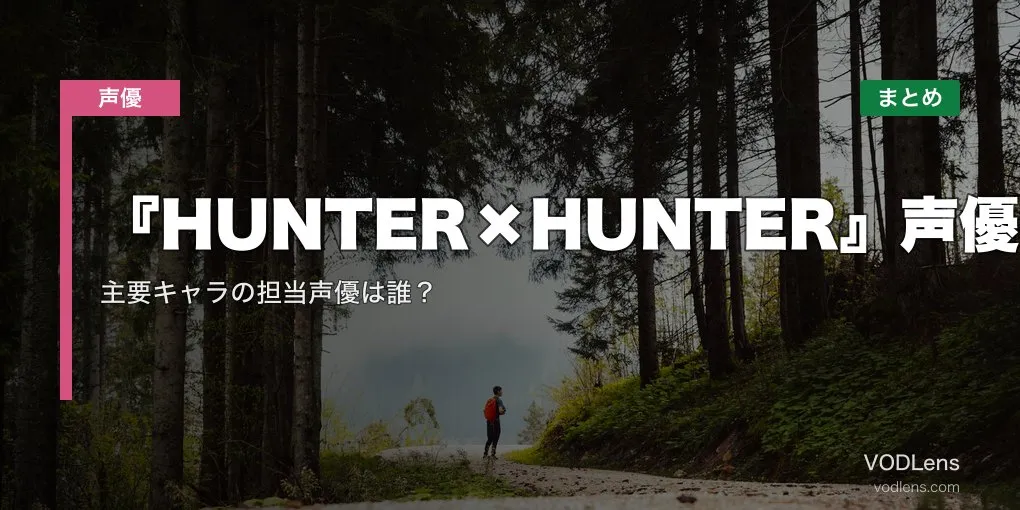『HUNTER×HUNTER』声優一覧｜主要キャラの担当声優は誰？配信先まとめ【2026年6月最新】