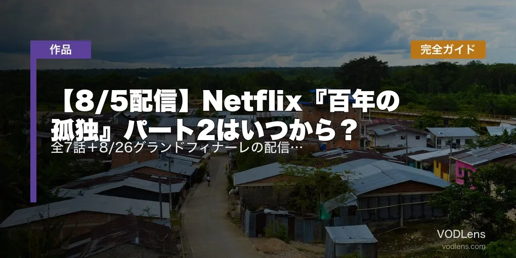 【8/5配信】Netflix『百年の孤独』パート2はいつから？全7話＋8/26グランドフィナーレの配信日・パート1おさらい完全ガイド