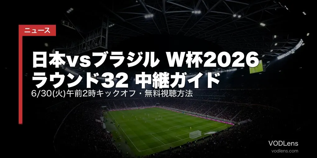 日本vsブラジル W杯2026 ラウンド32 中継ガイド｜6/30(火)午前2時キックオフ・無料視聴方法【2026年6月最新】