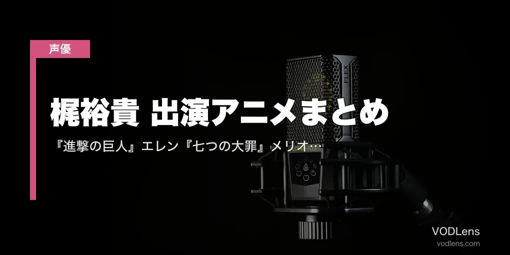 梶裕貴 出演アニメまとめ｜『進撃の巨人』エレン『七つの大罪』メリオダス『マギ』代表作の配信先【2026年5月最新】