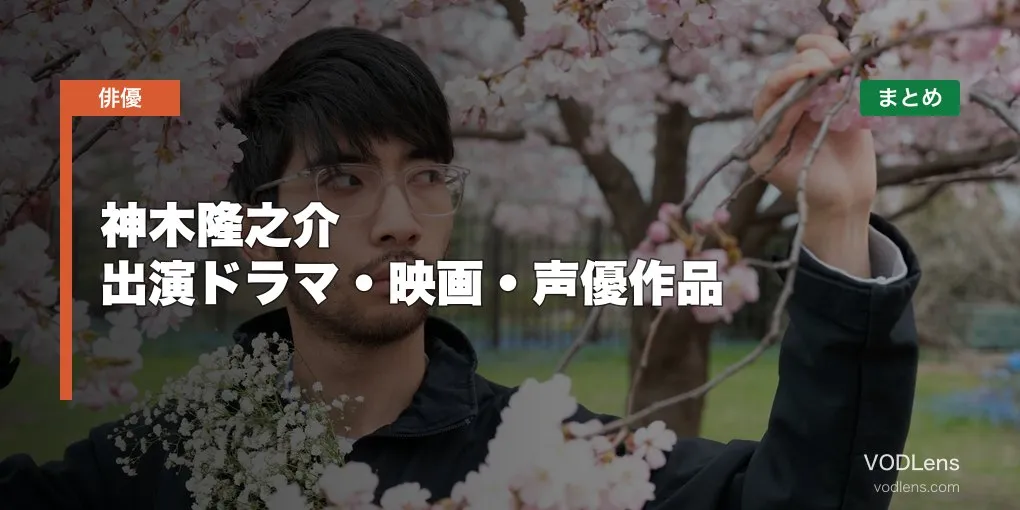 神木隆之介 出演ドラマ・映画・声優作品の配信先まとめ【2026年5月最新】