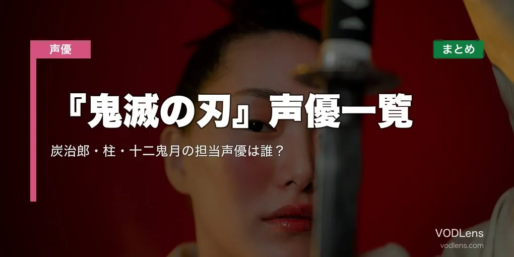『鬼滅の刃』声優一覧｜炭治郎・柱・十二鬼月の担当声優は誰？配信先まとめ【2026年6月最新】