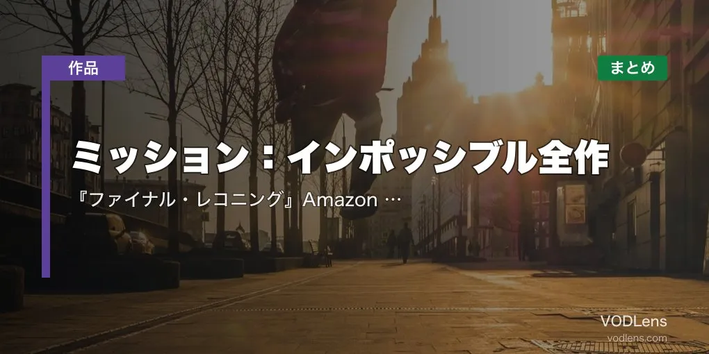 ミッション：インポッシブル全作の配信先まとめ｜『ファイナル・レコニング』Amazon Prime見放題開始【2026年6月最新】