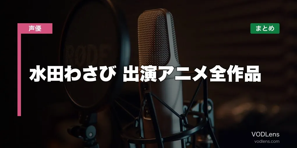 水田わさび 出演アニメ全作品の配信先まとめ【2026年6月最新】