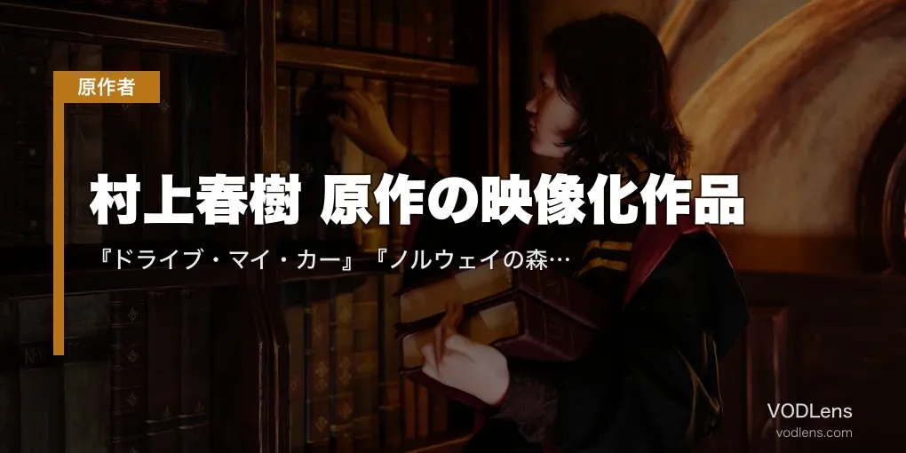村上春樹 原作の映像化作品｜『ドライブ・マイ・カー』『ノルウェイの森』『バーニング』配信状況まとめ