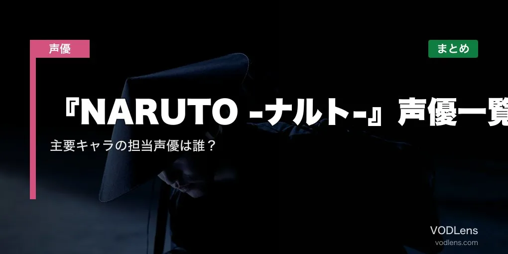 『NARUTO -ナルト-』声優一覧｜主要キャラの担当声優は誰？配信先まとめ【2026年6月最新】