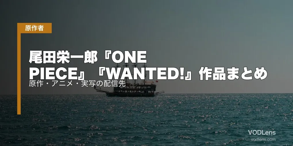 尾田栄一郎『ONE PIECE』『WANTED!』作品まとめ｜原作・アニメ・実写の配信先【2026年4月最新】