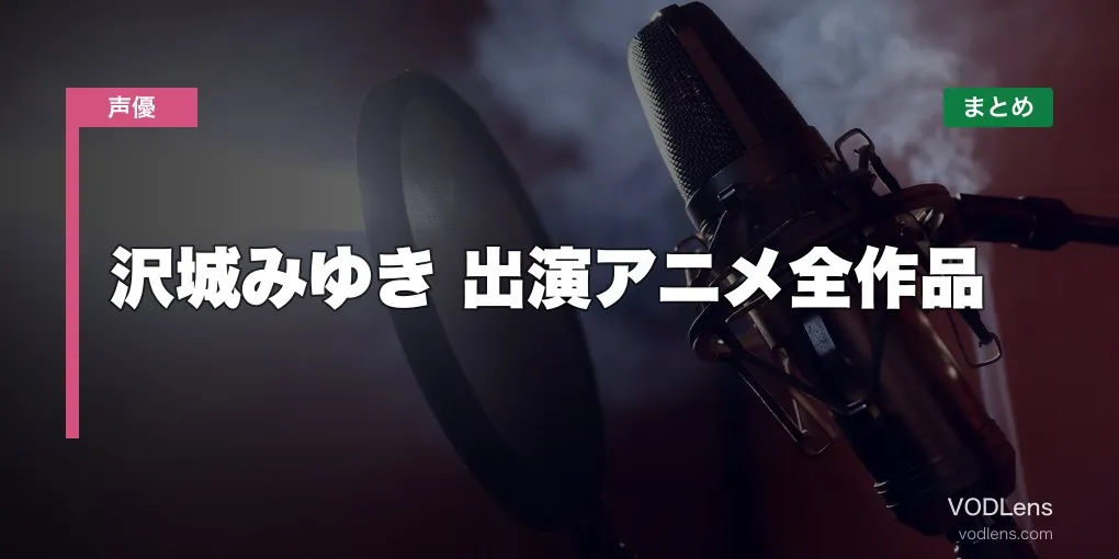 沢城みゆき 出演アニメ全作品の配信先まとめ【2026年6月最新】