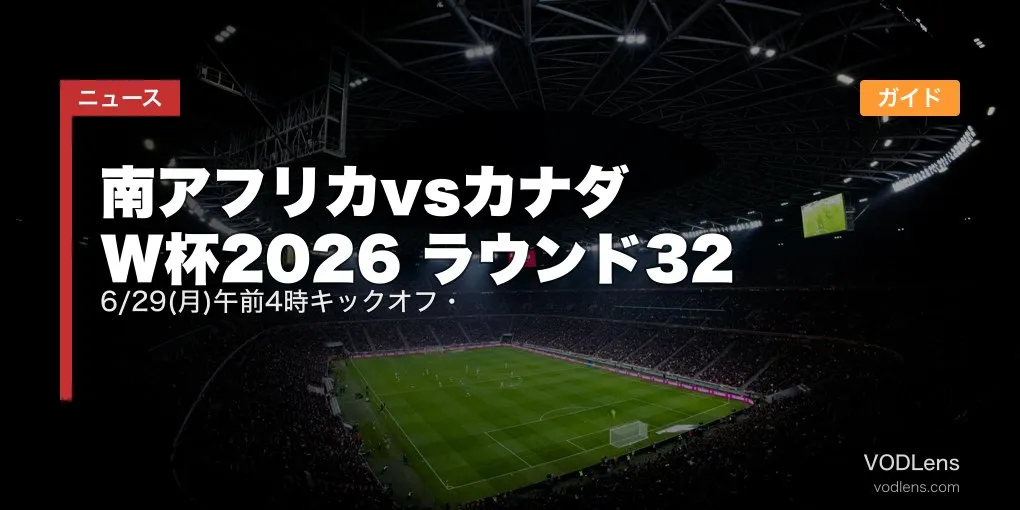 南アフリカvsカナダ W杯2026 ラウンド32｜6/29(月)午前4時キックオフ・配信ガイド【2026年6月最新】