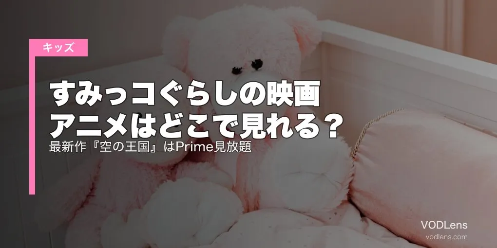すみっコぐらしの映画・アニメはどこで見れる？最新作『空の王国』はPrime見放題【2026年6月最新】