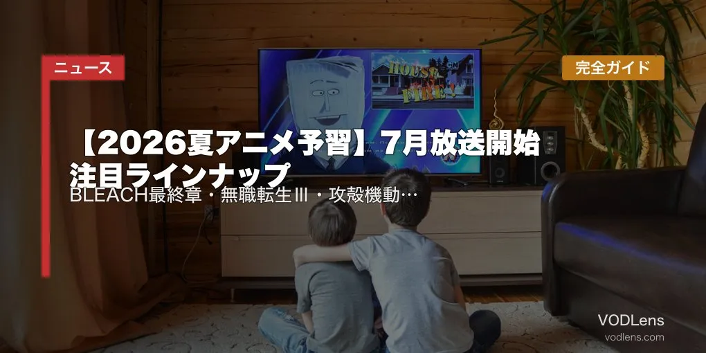 【2026夏アニメ予習】7月放送開始 注目ラインナップ完全ガイド｜BLEACH最終章・無職転生Ⅲ・攻殻機動隊リブート・逃げ上手の若君2期【2026年6月最新】