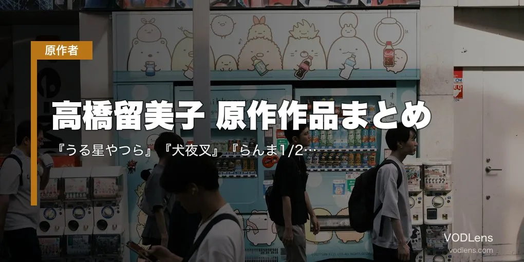 高橋留美子 原作作品まとめ｜『うる星やつら』『犬夜叉』『らんま1/2』『めぞん一刻』アニメ化全作の配信先【2026年4月最新】