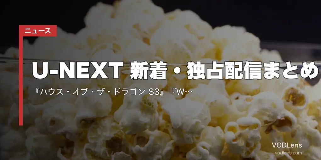 【2026年6月】U-NEXT 新着・独占配信まとめ｜『ハウス・オブ・ザ・ドラゴン S3』『WEAPONS』『プロジェクト・ヘイル・メアリー』など独占続々