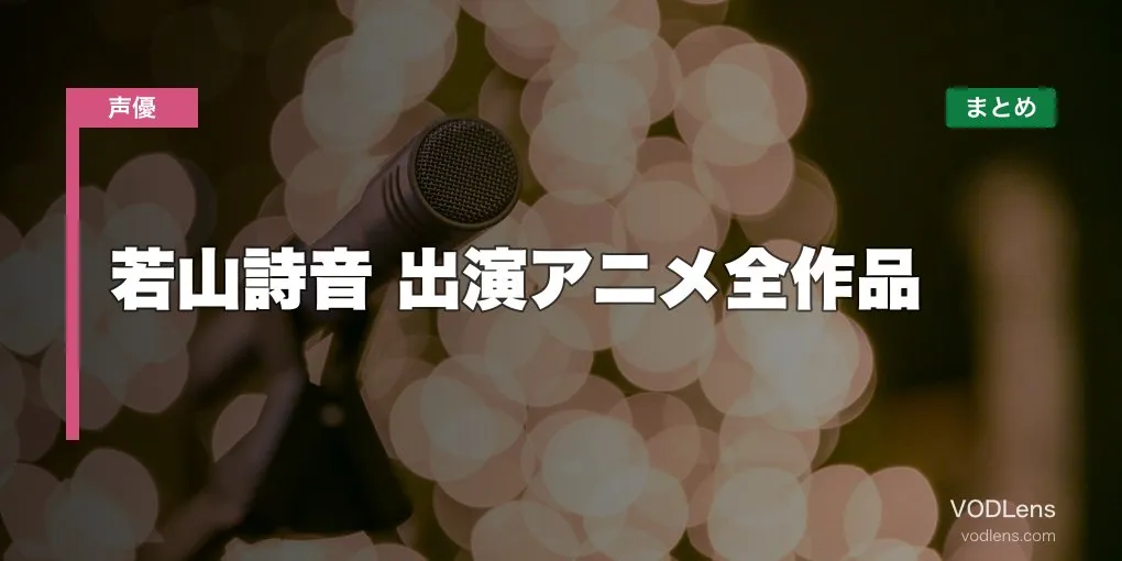 若山詩音 出演アニメ全作品の配信先まとめ【2026年6月最新】