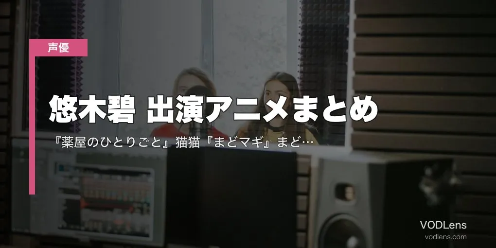 悠木碧 出演アニメまとめ｜『薬屋のひとりごと』猫猫『まどマギ』まどか『シンフォギア』響 代表作の配信先【2026年5月最新】